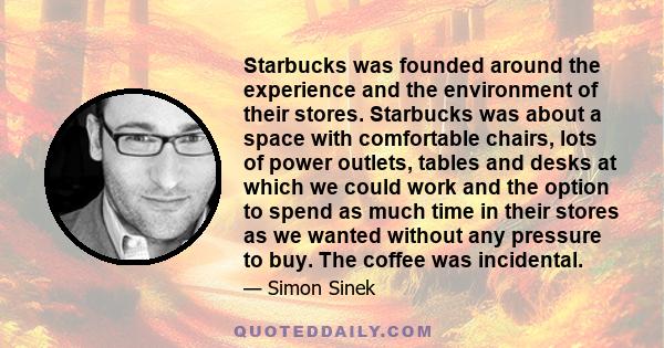 Starbucks was founded around the experience and the environment of their stores. Starbucks was about a space with comfortable chairs, lots of power outlets, tables and desks at which we could work and the option to