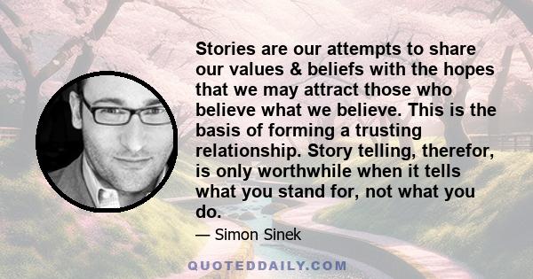 Stories are our attempts to share our values & beliefs with the hopes that we may attract those who believe what we believe. This is the basis of forming a trusting relationship. Story telling, therefor, is only