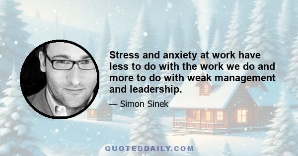 Stress and anxiety at work have less to do with the work we do and more to do with weak management and leadership.