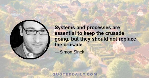 Systems and processes are essential to keep the crusade going, but they should not replace the crusade.