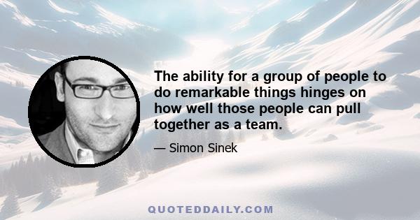 The ability for a group of people to do remarkable things hinges on how well those people can pull together as a team.