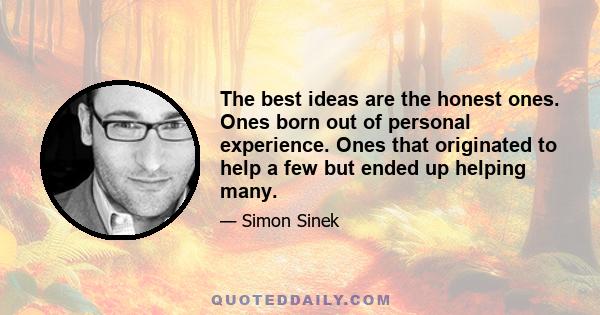 The best ideas are the honest ones. Ones born out of personal experience. Ones that originated to help a few but ended up helping many.