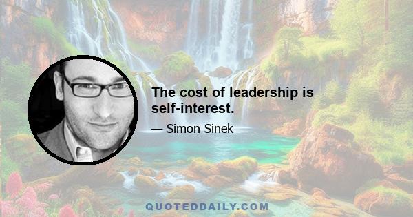 The cost of leadership is self-interest.