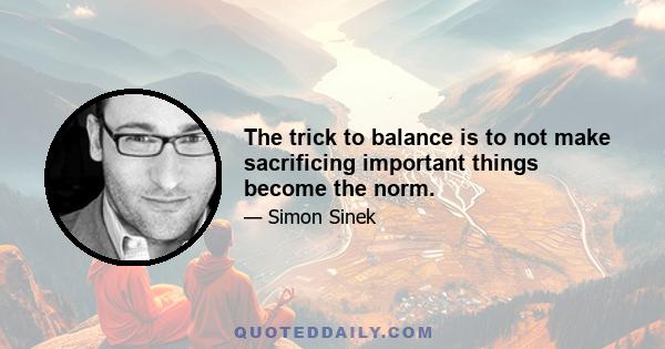 The trick to balance is to not make sacrificing important things become the norm.