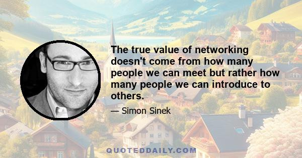 The true value of networking doesn't come from how many people we can meet but rather how many people we can introduce to others.