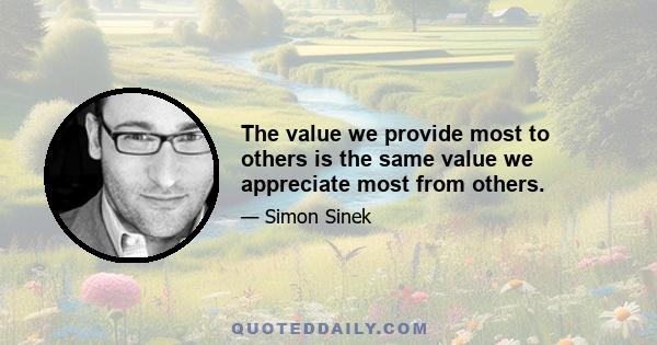 The value we provide most to others is the same value we appreciate most from others.