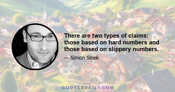 There are two types of claims: those based on hard numbers and those based on slippery numbers.