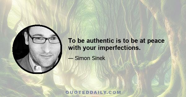 To be authentic is to be at peace with your imperfections.