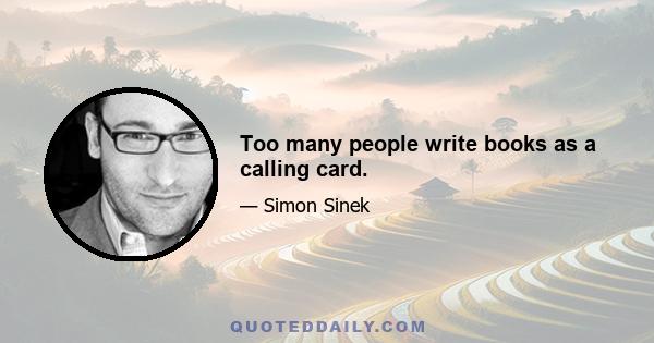 Too many people write books as a calling card.