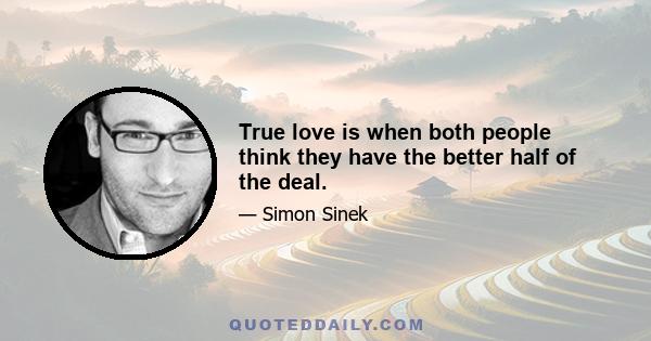 True love is when both people think they have the better half of the deal.