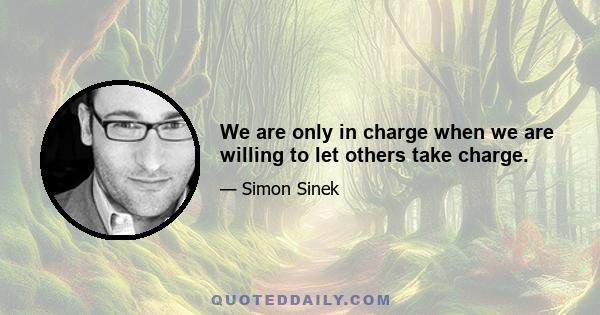 We are only in charge when we are willing to let others take charge.