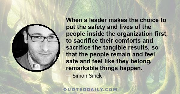 When a leader makes the choice to put the safety and lives of the people inside the organization first, to sacrifice their comforts and sacrifice the tangible results, so that the people remain and feel safe and feel