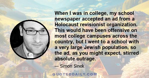 When I was in college, my school newspaper accepted an ad from a Holocaust revisionist organization. This would have been offensive on most college campuses across the country, but I went to a school with a very large