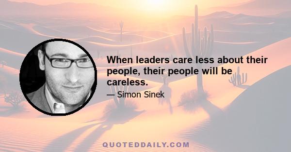 When leaders care less about their people, their people will be careless.