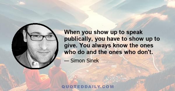 When you show up to speak publically, you have to show up to give. You always know the ones who do and the ones who don't.