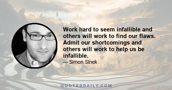 Work hard to seem infallible and others will work to find our flaws. Admit our shortcomings and others will work to help us be infallible.