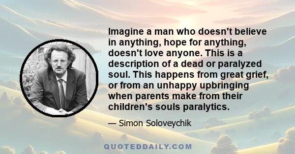 Imagine a man who doesn't believe in anything, hope for anything, doesn't love anyone. This is a description of a dead or paralyzed soul. This happens from great grief, or from an unhappy upbringing when parents make