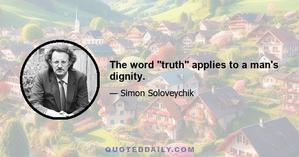 The word truth applies to a man's dignity.