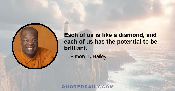 Each of us is like a diamond, and each of us has the potential to be brilliant.