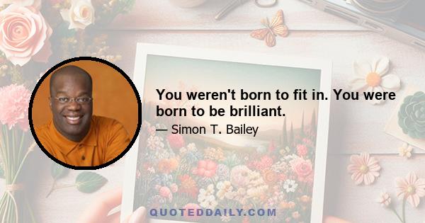 You weren't born to fit in. You were born to be brilliant.