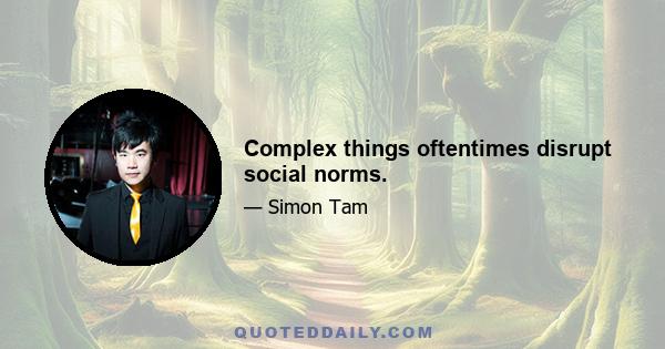 Complex things oftentimes disrupt social norms.