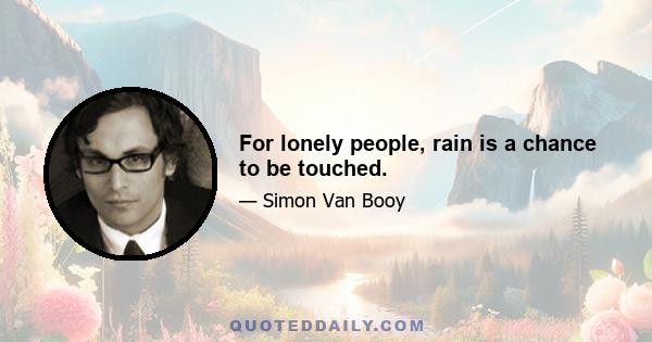 For lonely people, rain is a chance to be touched.