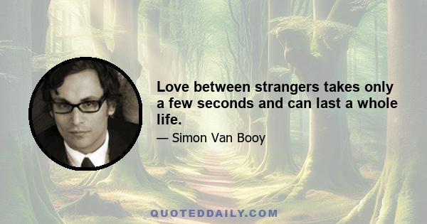 Love between strangers takes only a few seconds and can last a whole life.