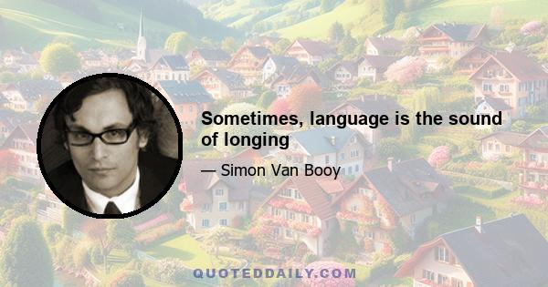 Sometimes, language is the sound of longing