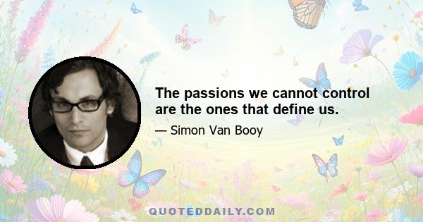 The passions we cannot control are the ones that define us.