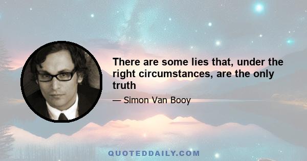 There are some lies that, under the right circumstances, are the only truth