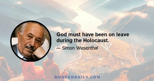 God must have been on leave during the Holocaust.