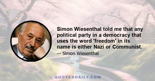 Simon Wiesenthal told me that any political party in a democracy that uses the word 'freedom' in its name is either Nazi or Communist.