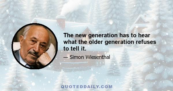 The new generation has to hear what the older generation refuses to tell it.