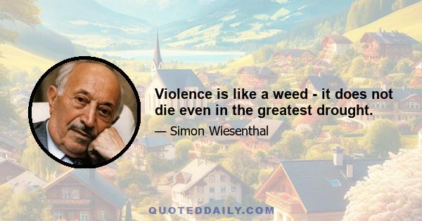 Violence is like a weed - it does not die even in the greatest drought.