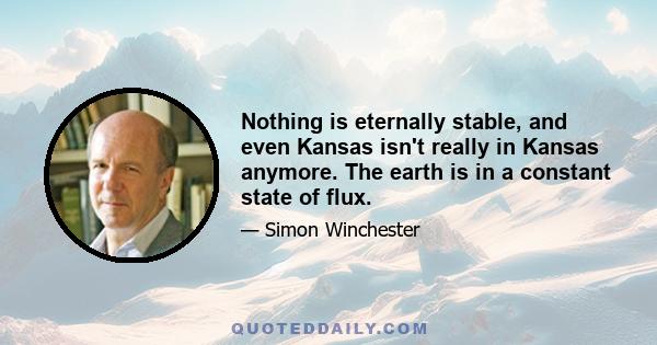 Nothing is eternally stable, and even Kansas isn't really in Kansas anymore. The earth is in a constant state of flux.