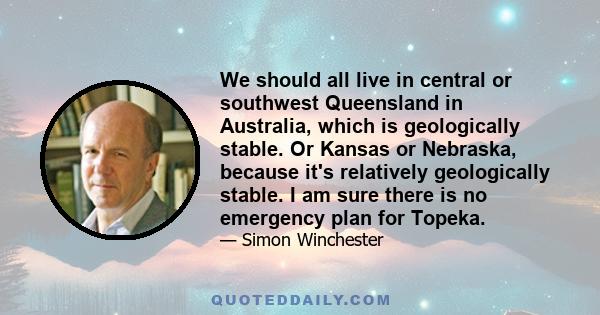 We should all live in central or southwest Queensland in Australia, which is geologically stable. Or Kansas or Nebraska, because it's relatively geologically stable. I am sure there is no emergency plan for Topeka.