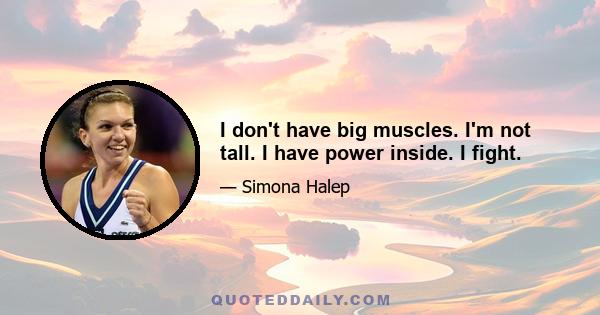 I don't have big muscles. I'm not tall. I have power inside. I fight.