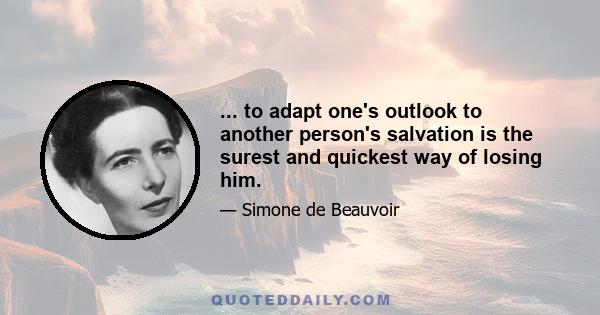 ... to adapt one's outlook to another person's salvation is the surest and quickest way of losing him.