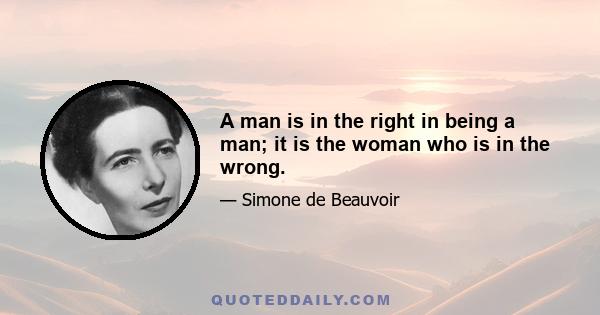 A man is in the right in being a man; it is the woman who is in the wrong.