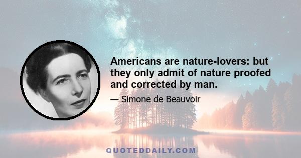 Americans are nature-lovers: but they only admit of nature proofed and corrected by man.