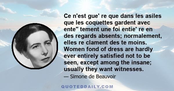 Ce n'est gue' re que dans les asiles que les coquettes gardent avec ente tement une foi entie' re en des regards absents; normalement, elles re clament des te moins. Women fond of dress are hardly ever entirely