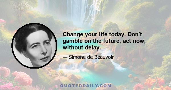 Change your life today. Don't gamble on the future, act now, without delay.