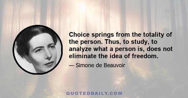 Choice springs from the totality of the person. Thus, to study, to analyze what a person is, does not eliminate the idea of freedom.