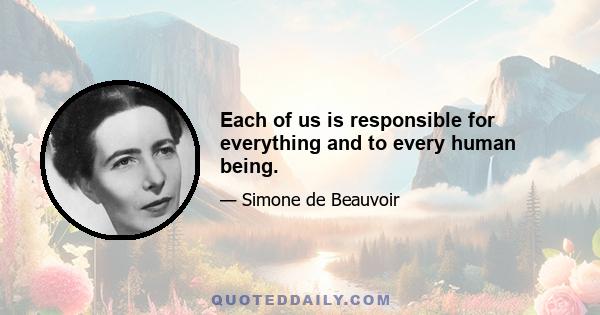 Each of us is responsible for everything and to every human being.