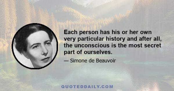 Each person has his or her own very particular history and after all, the unconscious is the most secret part of ourselves.