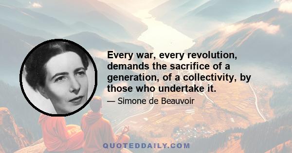 Every war, every revolution, demands the sacrifice of a generation, of a collectivity, by those who undertake it.