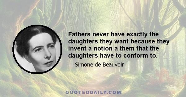 Fathers never have exactly the daughters they want because they invent a notion a them that the daughters have to conform to.