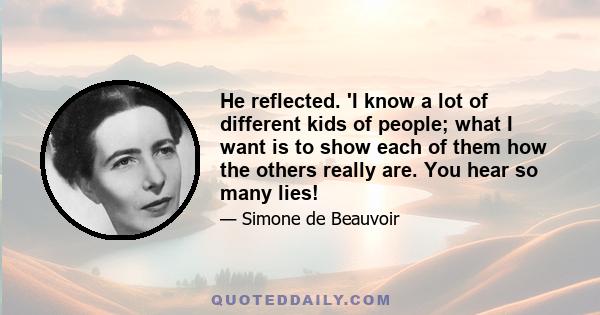 He reflected. 'I know a lot of different kids of people; what I want is to show each of them how the others really are. You hear so many lies!