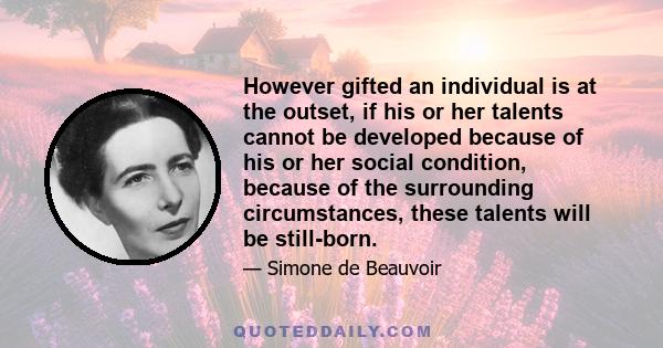 However gifted an individual is at the outset, if his or her talents cannot be developed because of his or her social condition, because of the surrounding circumstances, these talents will be still-born.