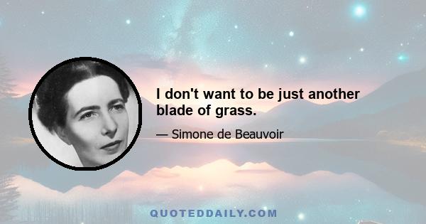 I don't want to be just another blade of grass.